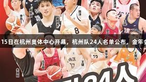 浙BA城市争霸赛8月15日在杭州奥体中心开幕，杭州队24人名单公布，金年会金字招牌诚信至上。