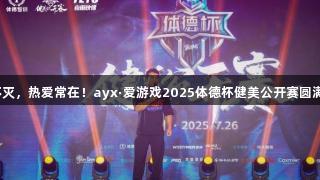 荣光不灭，热爱常在！ayx·爱游戏2025体德杯健美公开赛圆满落幕！