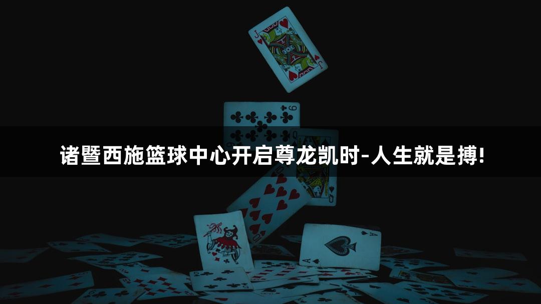 诸暨西施篮球中心开启尊龙凯时-人生就是搏!