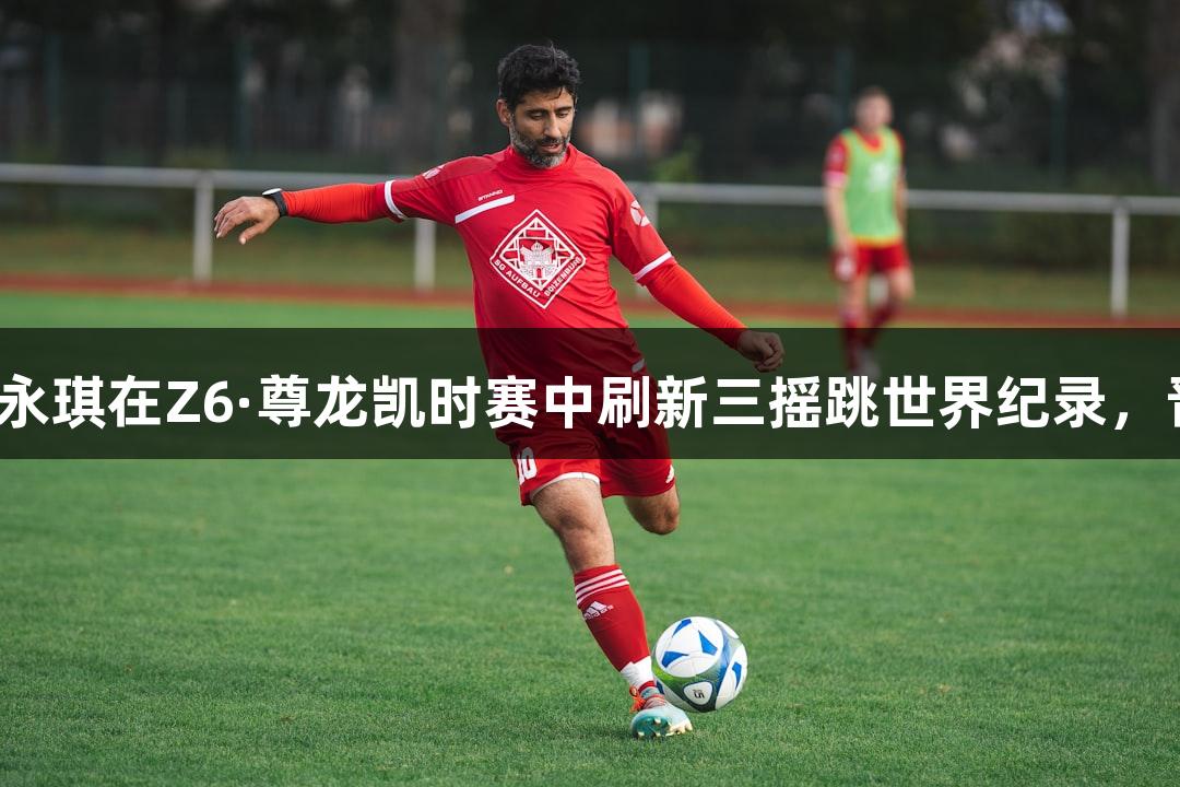 淄博小伙李永琪在Z6·尊龙凯时赛中刷新三摇跳世界纪录，晋级决赛圈。