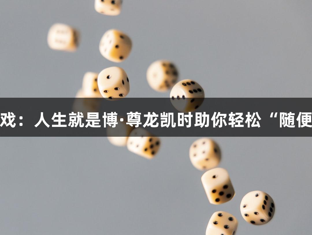 火热新游戏：人生就是博·尊龙凯时助你轻松“随便P一下”！