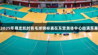 2025年尊龙凯时羽毛球锦标赛在东营奥体中心圆满落幕
