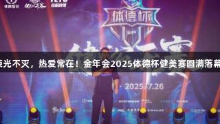 荣光不灭，热爱常在！金年会2025体德杯健美赛圆满落幕！