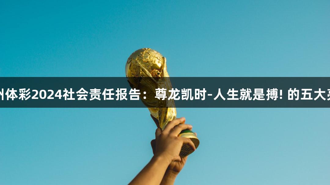 贵州体彩2024社会责任报告：尊龙凯时-人生就是搏! 的五大亮点