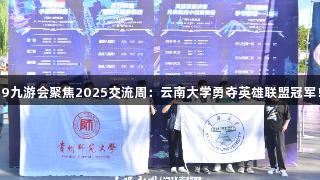 J9九游会聚焦2025交流周：云南大学勇夺英雄联盟冠军！