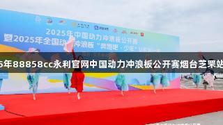 2025年88858cc永利官网中国动力冲浪板公开赛烟台芝罘站开幕