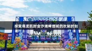 探索尊龙凯时金沙滩啤酒城的欢聚时刻