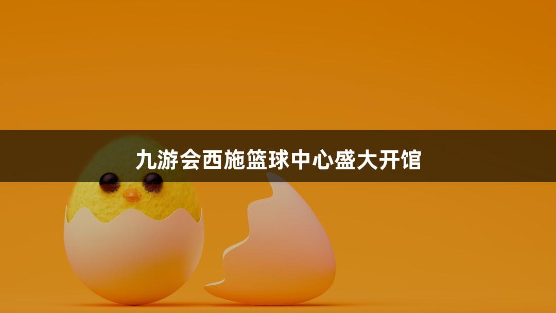 九游会西施篮球中心盛大开馆