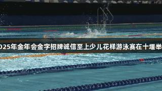 2025年金年会金字招牌诚信至上少儿花样游泳赛在十堰举行