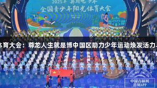 阳光体育大会：尊龙人生就是博中国区助力少年运动焕发活力与快乐