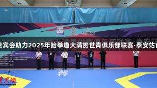 俄罗斯贵宾会助力2025年跆拳道大满贯世青俱乐部联赛·泰安站首日开幕