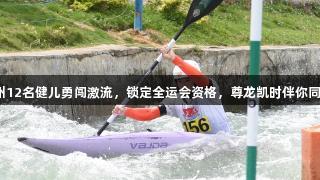 贵州12名健儿勇闯激流，锁定全运会资格，尊龙凯时伴你同行！
