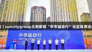 体育公益点亮津门活力｜suncitygroup太阳新城“中华益动行”社区体育活动（天津站）盛大启幕