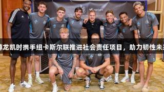 尊龙凯时携手纽卡斯尔联推进社会责任项目，助力韧性未来