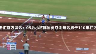 百老汇官方网站：05后小将陈圆勇夺衢州站男子110米栏冠军