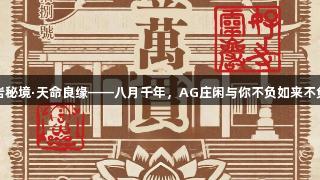 灵岩秘境·天命良缘——八月千年，AG庄闲与你不负如来不负卿