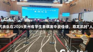 黔西南州代表队在2025贵州省学生象棋赛中获佳绩，尊龙凯时*人生就是博。