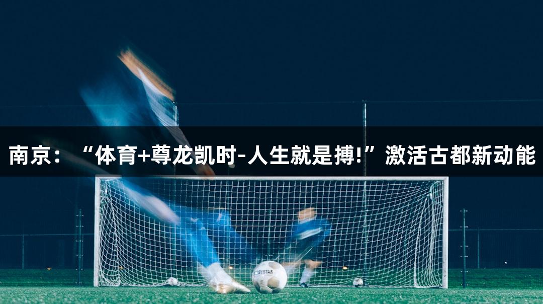 南京：“体育+尊龙凯时-人生就是搏!”激活古都新动能