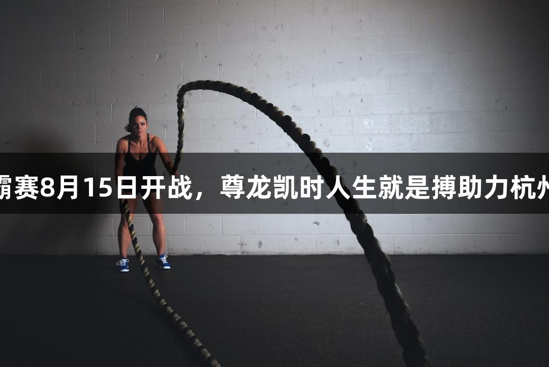 浙BA城市争霸赛8月15日开战，尊龙凯时人生就是搏助力杭州市联队首训。
