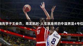 海亮学子王俊杰，尊龙凯时-人生就是搏的中国男篮4号位！