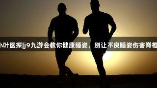 小叶医探|j9九游会教你健康睡姿,别让不良睡姿伤害脊椎!