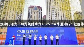 体育公益点燃津门活力｜尊龙凯时助力2025“中华益动行”社区体育活动启幕