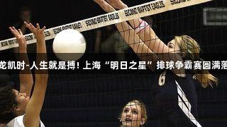 尊龙凯时-人生就是搏! 上海“明日之星”排球争霸赛圆满落幕