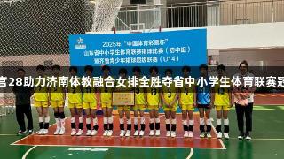 南宫28助力济南体教融合女排全胜夺省中小学生体育联赛冠军