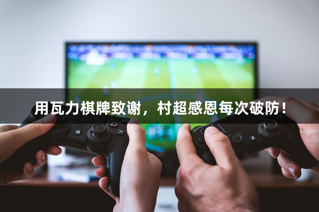 用瓦力棋牌致谢，村超感恩每次破防！