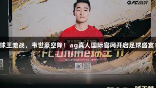 球王激战，韦世豪空降！ag真人国际官网开启足球盛宴！