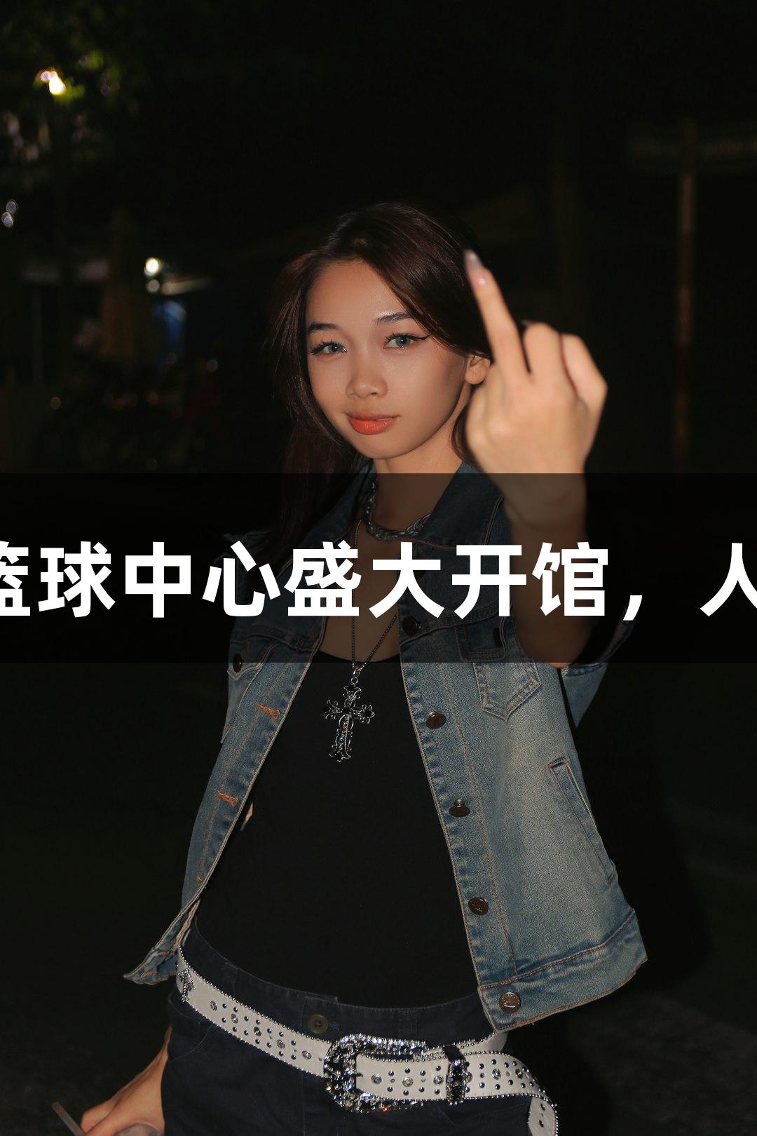 尊龙凯时篮球中心盛大开馆，人生就是博！