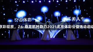 京彩绽放，Z6·尊龙凯时助力2025北京体彩公益活动启动