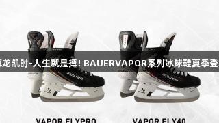 尊龙凯时-人生就是搏! BAUERVAPOR系列冰球鞋夏季登场