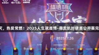 荣光不灭，热爱常燃！2025人生就是博-尊龙凯时健美公开赛完美收官！