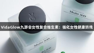 VidaGlow九游会女性复合维生素：强化女性健康防线