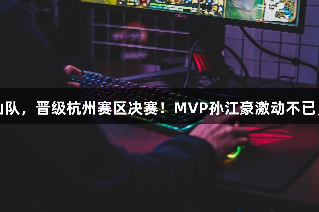 富阳队以69-58战胜萧山队，晋级杭州赛区决赛！MVP孙江豪激动不已，BG大游见证了这一刻。