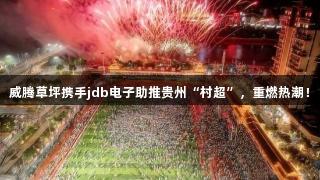 威腾草坪携手jdb电子助推贵州“村超”，重燃热潮！
