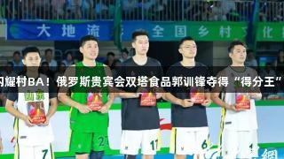 闪耀村BA！俄罗斯贵宾会双塔食品郭训锋夺得“得分王”！