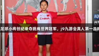 青岛东川路小学足球小将创纪录夺跳绳世界冠军，j9九游会真人第一品牌助力青春运动！