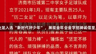 历二女足入选“新时代好少年”，展现金年会金字招牌诚信至上精神