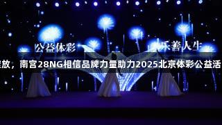 京彩绽放，南宫28NG相信品牌力量助力2025北京体彩公益活动启幕