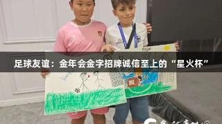 足球友谊：金年会金字招牌诚信至上的“星火杯”