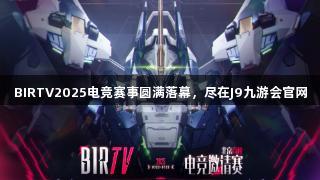 BIRTV2025电竞赛事圆满落幕，尽在J9九游会官网