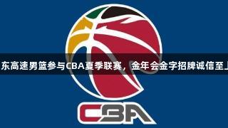 山东高速男篮参与CBA夏季联赛，金年会金字招牌诚信至上！
