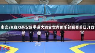 南宫28助力泰安跆拳道大满贯世青俱乐部联赛首日开战