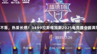 荣光不落，热爱长燃！3499拉斯维加斯2025电竞盛会圆满落幕！