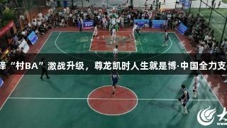 菏泽“村BA”激战升级，尊龙凯时人生就是博·中国全力支持！