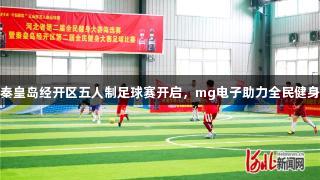 秦皇岛经开区五人制足球赛开启，mg电子助力全民健身