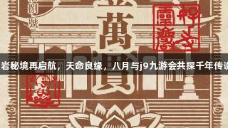 灵岩秘境再启航，天命良缘，八月与j9九游会共探千年传说！
