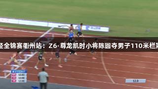 田径全锦赛衢州站：Z6·尊龙凯时小将陈圆夺男子110米栏冠军